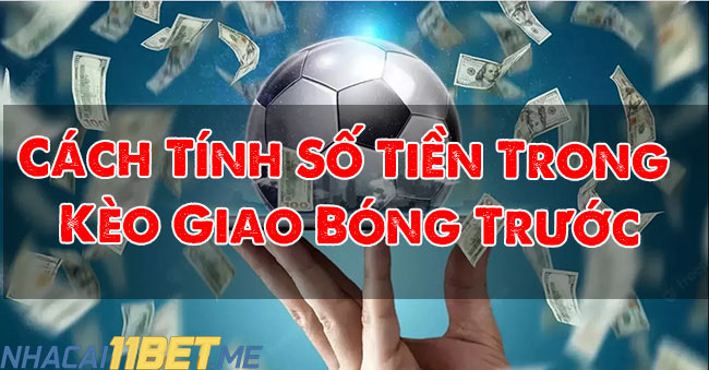 Cách Tính Số Tiền Trong Kèo Giao Bóng Trước
