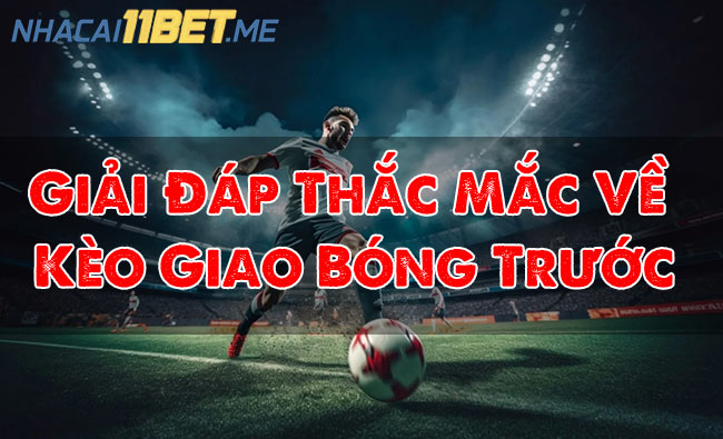 Giải Đáp Thắc Mắc Về Kèo Giao Bóng Trước