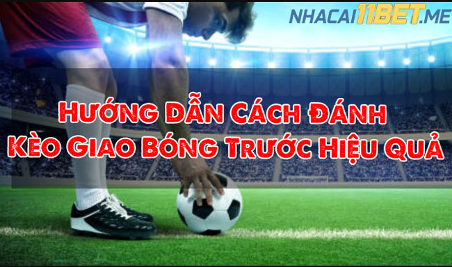 Hướng Dẫn Cách Đánh Kèo Giao Bóng Trước Hiệu Quả