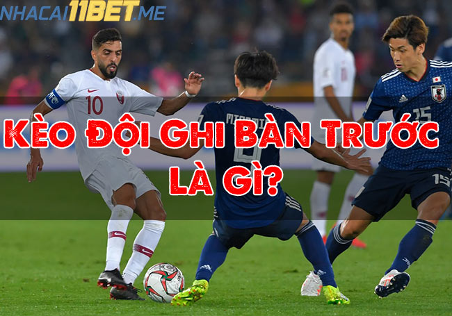 Kèo Đội Ghi Bàn Trước Là Gì?