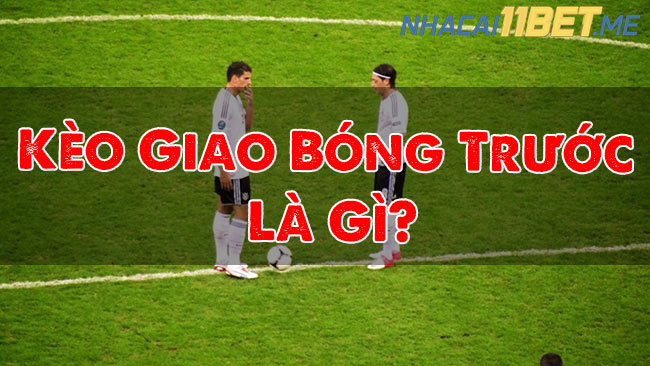 Kèo Giao Bóng Trước Là Gì?