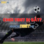 lời đồn chơi tại nhà cái 11bet bị bắt