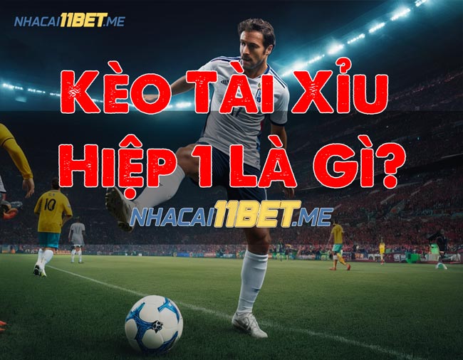 Kèo Tài Xỉu Hiệp 1 Là Gì?