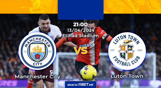 Manchester City vs Luton Town lúc 21:00 ngày 13/04/2024