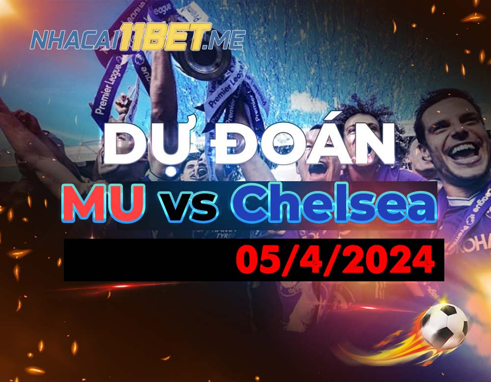 nhận định dự đoán tỉ số trận MU Chelsea 5/4/2024