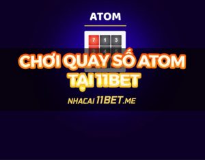 Quay số Atom tại 11Bet: Hướng dẫn chi tiết và mẹo chơi hiệu quả