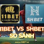 So sánh 11Bet và SHBET: Đâu là nhà cái uy tín số 1 Việt Nam 2024? So sánh 11Bet và SHBET thumbnail
