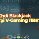 Cách chơi Blackjack tại V-Gaming 11Bet - Chiến thắng trong tầm tay Chơi blackjack tại V-Gaming 11Bet