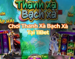 Chơi Thanh Xà Bạch Xà Tại 11Bet