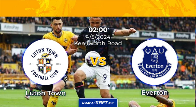 Nhận định trận đấu Luton Town và Everton ngày 4/5/2024