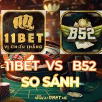 So sánh 11Bet và B52: Lựa chọn nhà cái uy tín cho trải nghiệm đỉnh cao