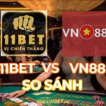 So sánh 11Bet và VN88: Đánh giá chuyên sâu 2 nhà cái cá cược hàng đầu